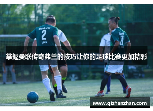 掌握曼联传奇弗兰的技巧让你的足球比赛更加精彩