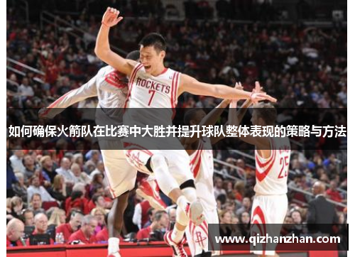 如何确保火箭队在比赛中大胜并提升球队整体表现的策略与方法