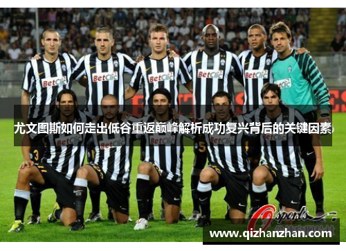 尤文图斯如何走出低谷重返巅峰解析成功复兴背后的关键因素