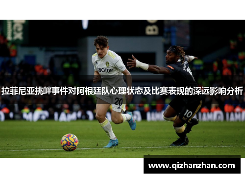 拉菲尼亚挑衅事件对阿根廷队心理状态及比赛表现的深远影响分析