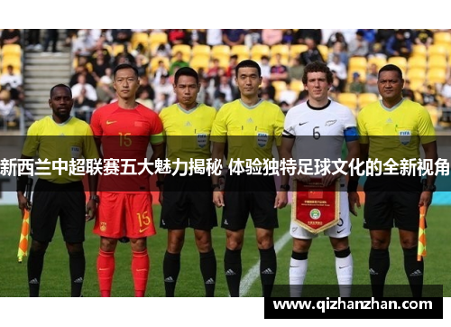 新西兰中超联赛五大魅力揭秘 体验独特足球文化的全新视角