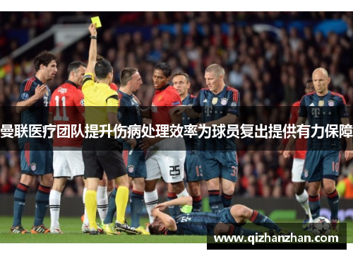 曼联医疗团队提升伤病处理效率为球员复出提供有力保障