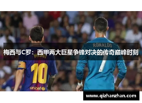 梅西与C罗：西甲两大巨星争锋对决的传奇巅峰时刻