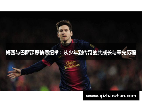 梅西与巴萨深厚情感纽带：从少年到传奇的共成长与荣光历程