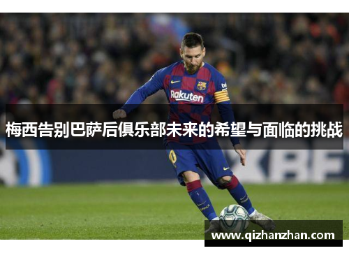 梅西告别巴萨后俱乐部未来的希望与面临的挑战